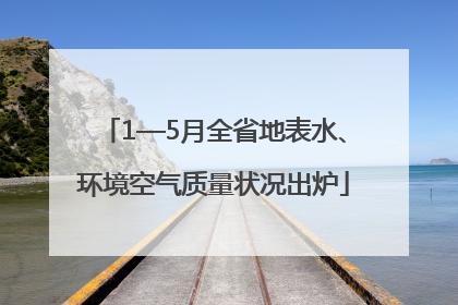 1—5月全省地表水、环境空气质量状况出炉