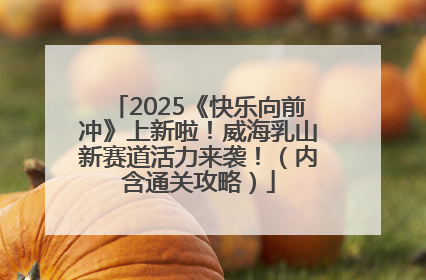 2025《快乐向前冲》上新啦！威海乳山新赛道活力来袭！（内含通关攻略）