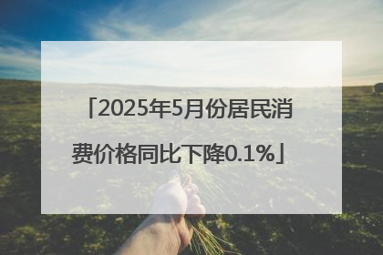 2025年5月份居民消费价格同比下降0.1%