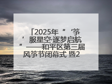 2025年“‘筝’服星空·逐梦启航”——和平区第三届风筝节闭幕式 暨2025全国青少年风筝制作放飞赛（沈阳站）颁奖仪式
