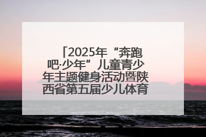 2025年“奔跑吧·少年”儿童青少年主题健身活动暨陕西省第五届少儿体育嘉年华活动启动