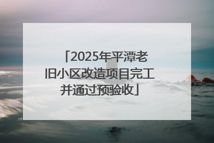 2025年平潭老旧小区改造项目完工并通过预验收