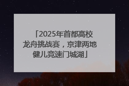 2025年首都高校龙舟挑战赛，京津两地健儿竞速门城湖