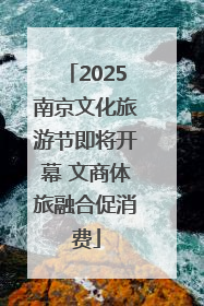 2025南京文化旅游节即将开幕 文商体旅融合促消费