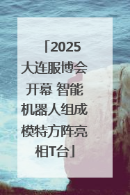 2025大连服博会开幕 智能机器人组成模特方阵亮相T台