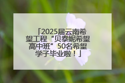 2025届云南希望工程“贝泰妮希望高中班”50名希望学子毕业啦！
