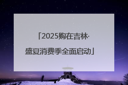 2025购在吉林·盛夏消费季全面启动