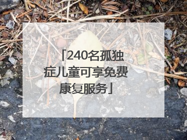 240名孤独症儿童可享免费康复服务