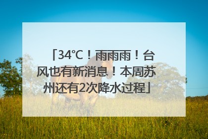 34℃！雨雨雨！台风也有新消息！本周苏州还有2次降水过程