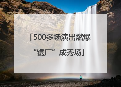 500多场演出燃爆 “锈厂”成秀场