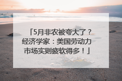 5月非农被夸大了？经济学家：美国劳动力市场实则疲软得多！