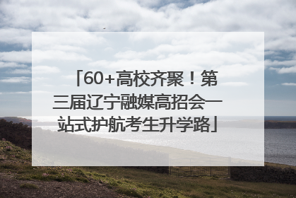 60+高校齐聚！第三届辽宁融媒高招会一站式护航考生升学路