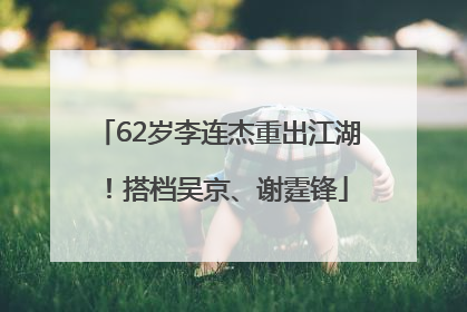 62岁李连杰重出江湖！搭档吴京、谢霆锋