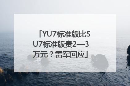 YU7标准版比SU7标准版贵2—3万元？雷军回应